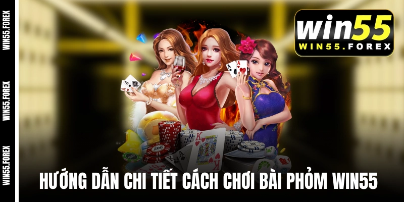 Hướng dẫn chi tiết cách chơi bài phỏm WIN55