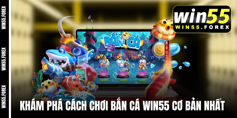 Khám phá cách chơi bắn cá WIN55 cơ bản nhất