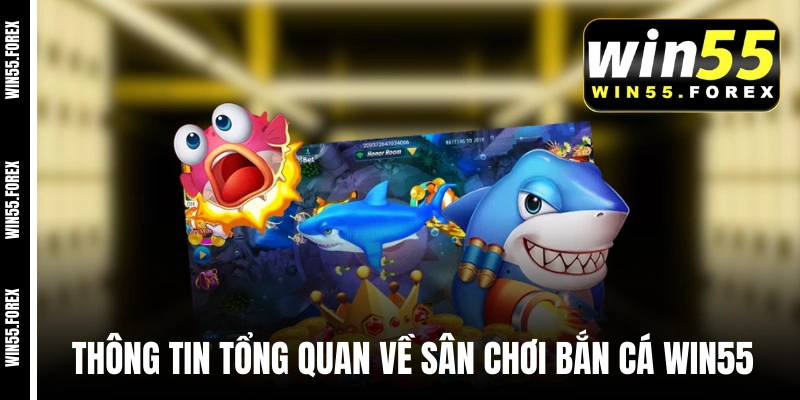 Thông tin tổng quan về sân chơi bắn cá WIN55 