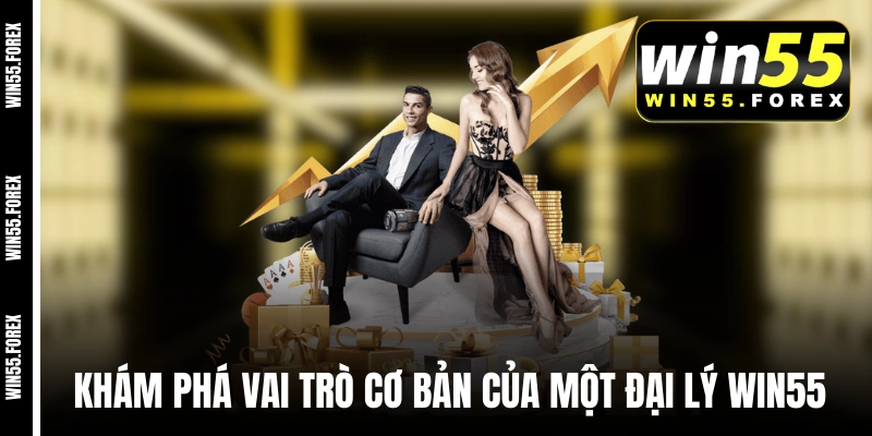 Khám phá vai trò cơ bản của một đại lý WIN55