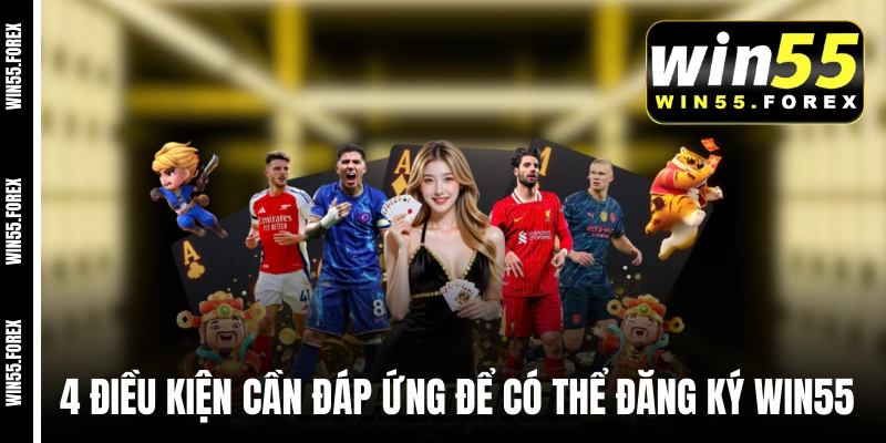 4 điều kiện cần đáp ứng để có thể đăng ký WIN55