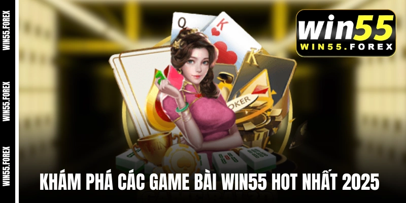 Khám phá các game bài WIN55 hot nhất 2025