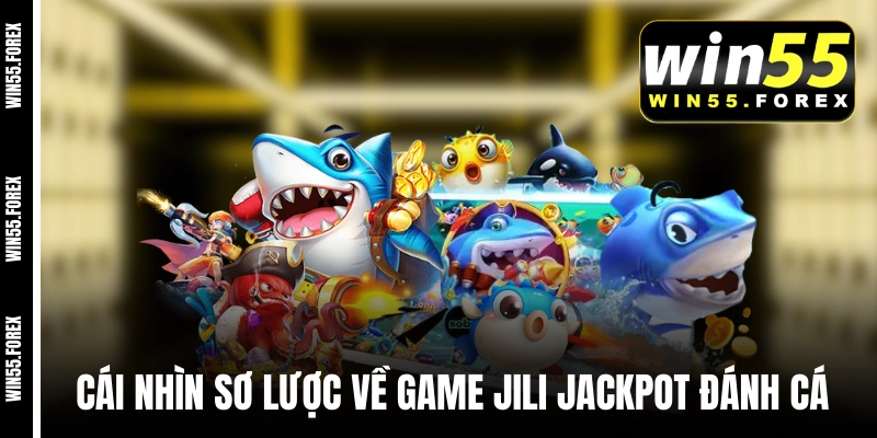 Cái nhìn sơ lược về game JiLi Jackpot Đánh Cá