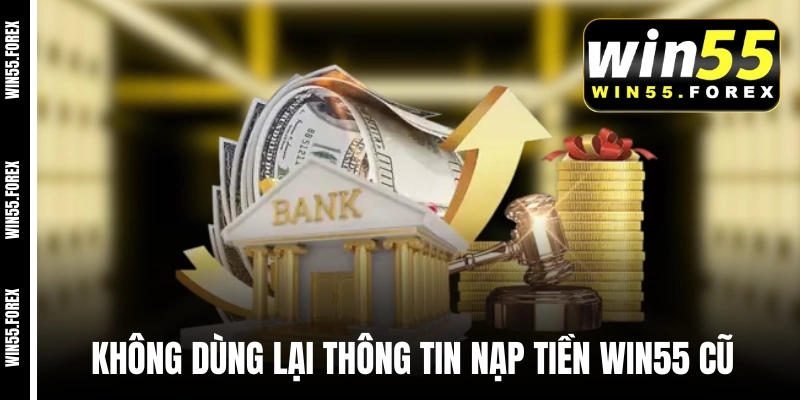 Không dùng lại thông tin nạp tiền WIN55 cũ