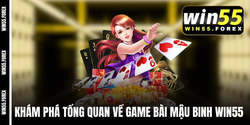 Khám phá tổng quan về game bài Mậu Binh WIN55 
