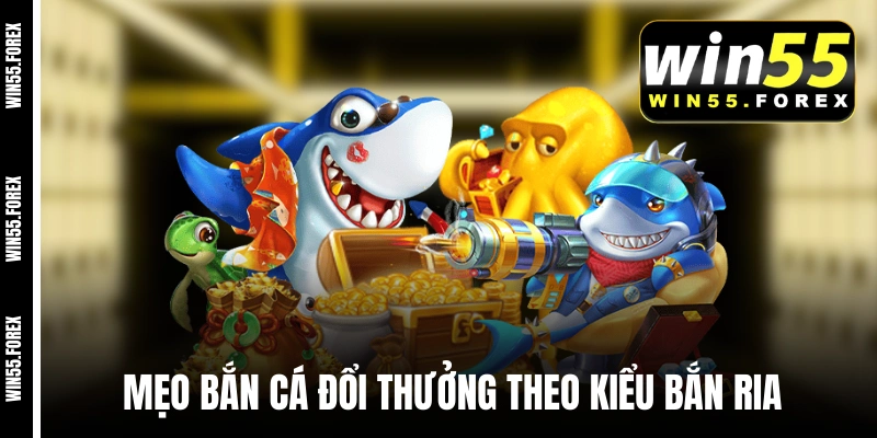 Mẹo bắn cá đổi thưởng theo kiểu bắn ria