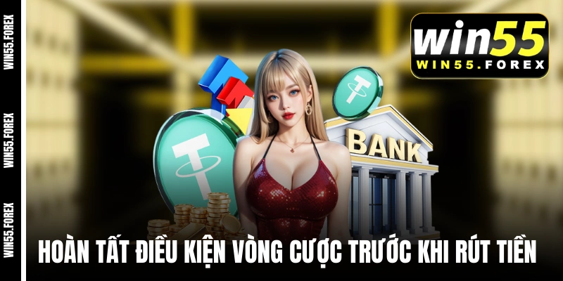 Bạn cần hoàn tất điều kiện vòng cược trước khi rút tiền WIN55