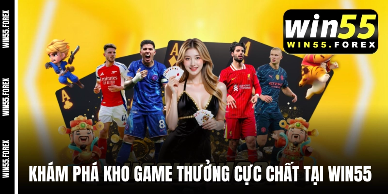 Khám phá kho game thưởng cực chất tại WIN55 